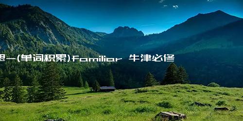 意思-(单词积累)familiar 牛津必修2U1 人教版必修2U5